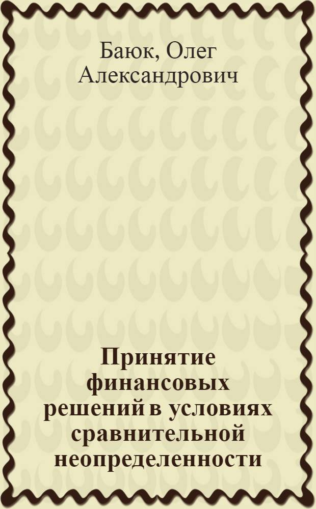 Принятие финансовых решений в условиях сравнительной неопределенности : монография