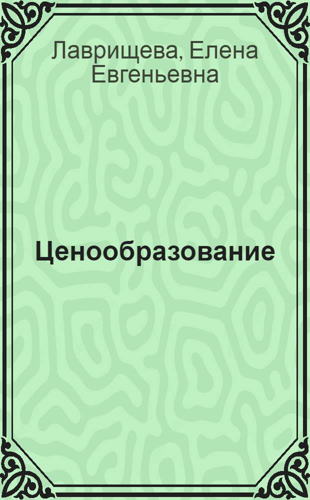 Ценообразование : учебно-методическое пособие : для студентов высших учебных заведений, обучающихся по направлению 080100 "Экономика" (квалификация (степень) бакалавр), профиль "Экономика организаций и предприятий"