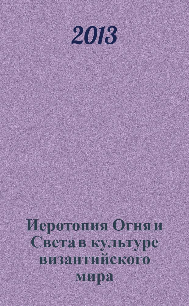 Иеротопия Огня и Света в культуре византийского мира = Hierotopy of light and fire in the culture of the Byzantine world