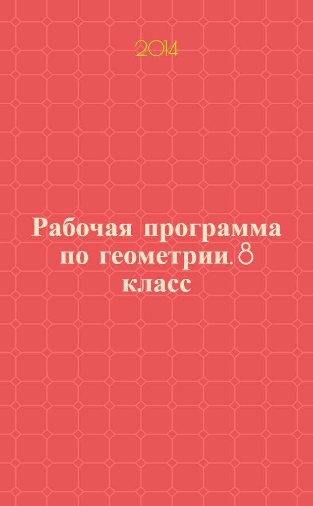 Рабочая программа по геометрии. 8 класс : к УМК Л. С. Атанасяна и др. (М.: Просвещение)