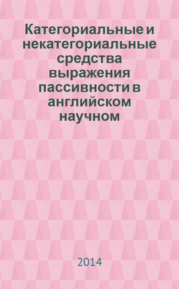 Категориальные и некатегориальные средства выражения пассивности в английском научном, художественном и политическом дискурсах = Categorial and noncategorial means of expression of passivity in the english scientific, fiction and political discourses : монография