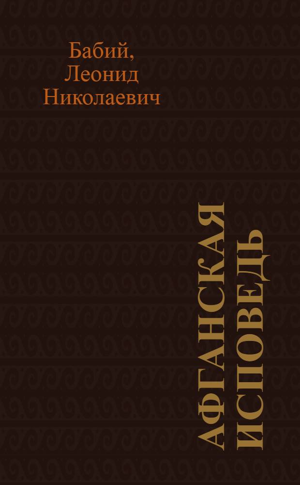 Афганская исповедь : свидетельства участников войны, о которой мы знали так мало