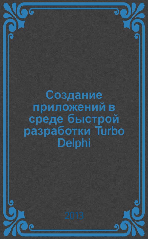 Создание приложений в среде быстрой разработки Turbo Delphi : лабораторный практикум : учебное пособие