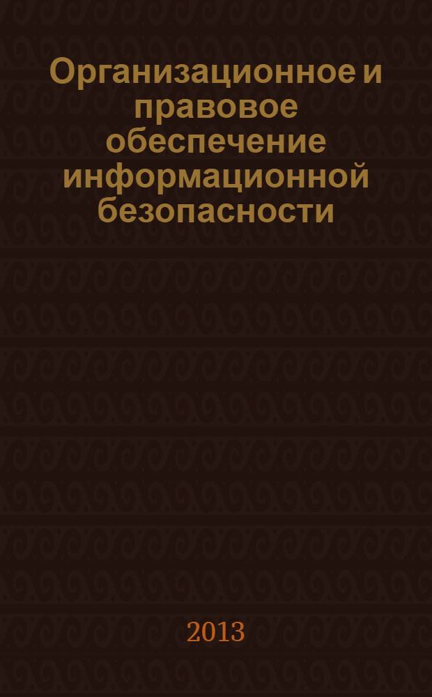 Организационное и правовое обеспечение информационной безопасности : учебное пособие [для студентов, обучающихся по направлению подготовки "Информационная безопасность", профилю "Техническая защита информации" в 2 ч.]. Ч. 1 : Правовое обеспечение информационной безопасности