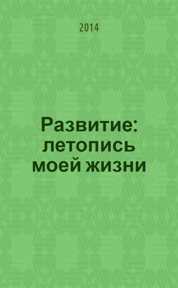 Развитие : летопись моей жизни : дневники, письма, творчество, документы: 1948-2013 и дальше..