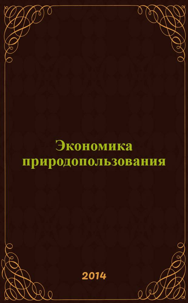Экономика природопользования : учебник : для студентов высших учебных заведений, обучающихся по направлению 52600 Экономика : соответствует Федеральному государственному образовательному стандарту 3-го поколения