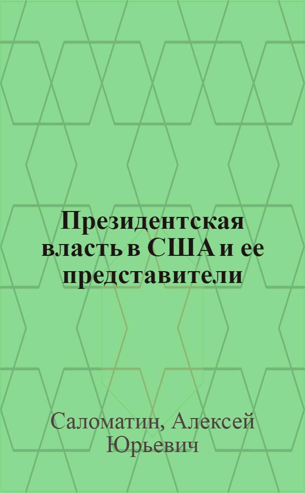 Президентская власть в США и ее представители (сравнительные политологические и конституционно-правовые очерки) : монография
