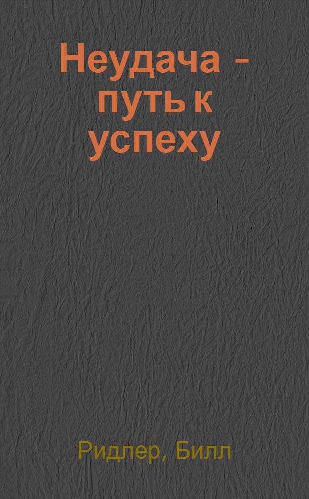 Неудача - путь к успеху : как заставить прошлые ошибки работать на нас