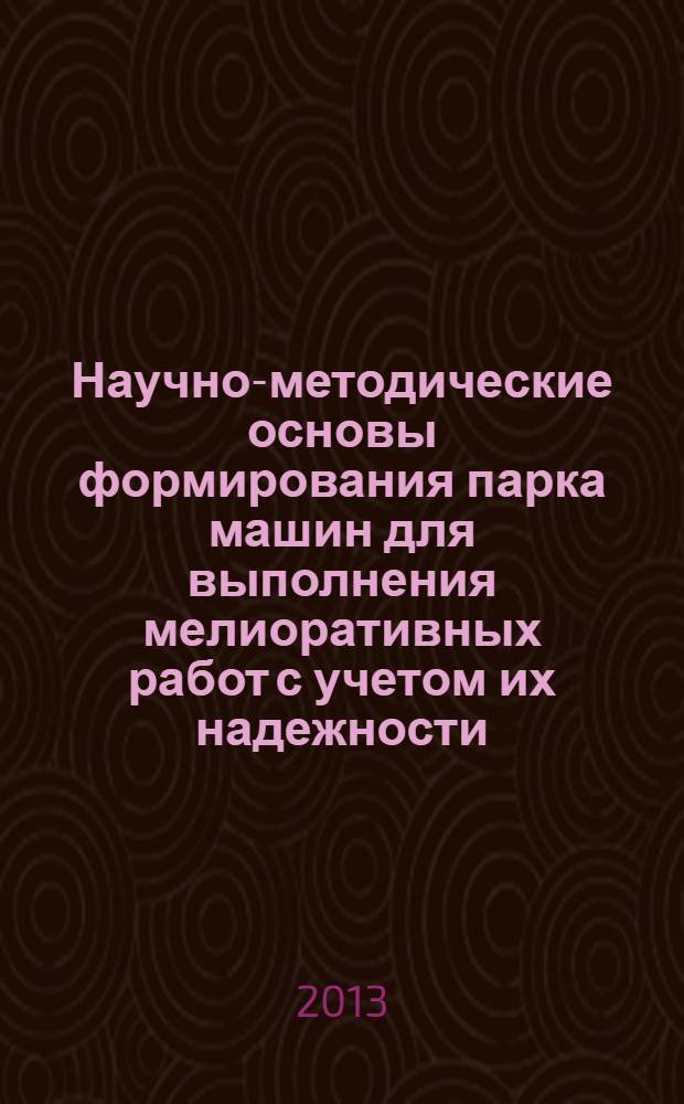 Научно-методические основы формирования парка машин для выполнения мелиоративных работ с учетом их надежности : монография