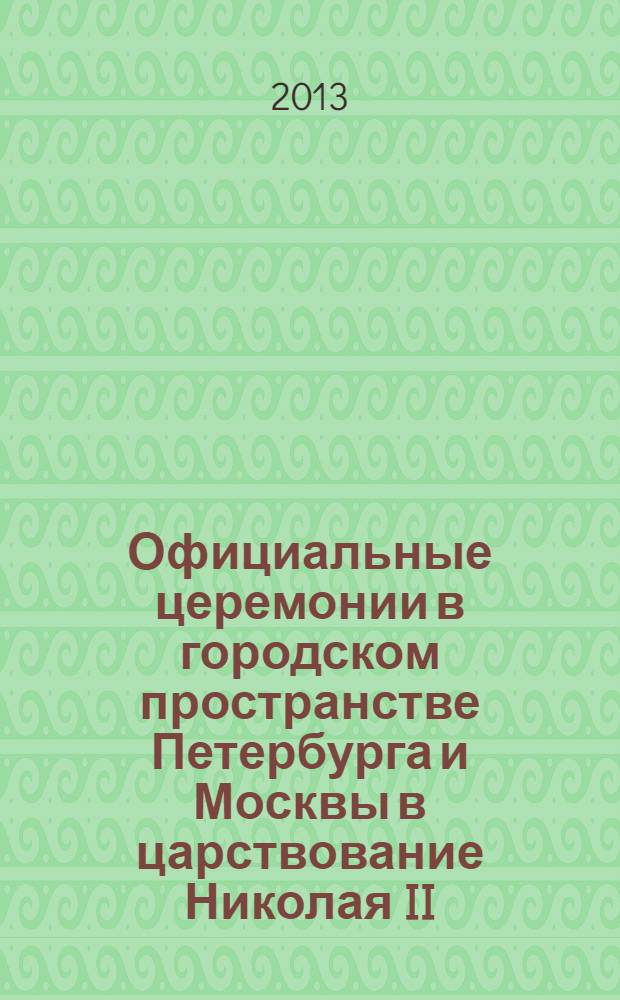 Официальные церемонии в городском пространстве Петербурга и Москвы в царствование Николая II : автореф. на соиск. уч. степ. к. ист. н. : специальность 07.00.02 <Отечественная история>