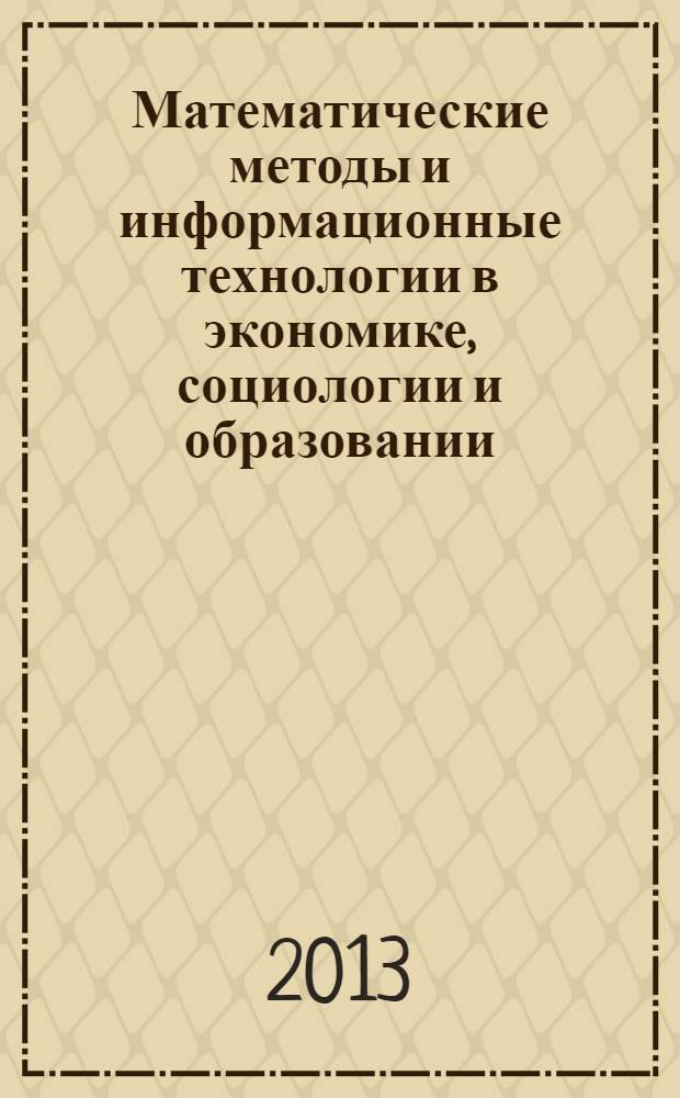 Математические методы и информационные технологии в экономике, социологии и образовании = Mathematical methods and information technologies in economics, sociology and education : XXXII международная научно-техническая конференция (зимняя сессия), декабрь 2013 г. : сборник статей