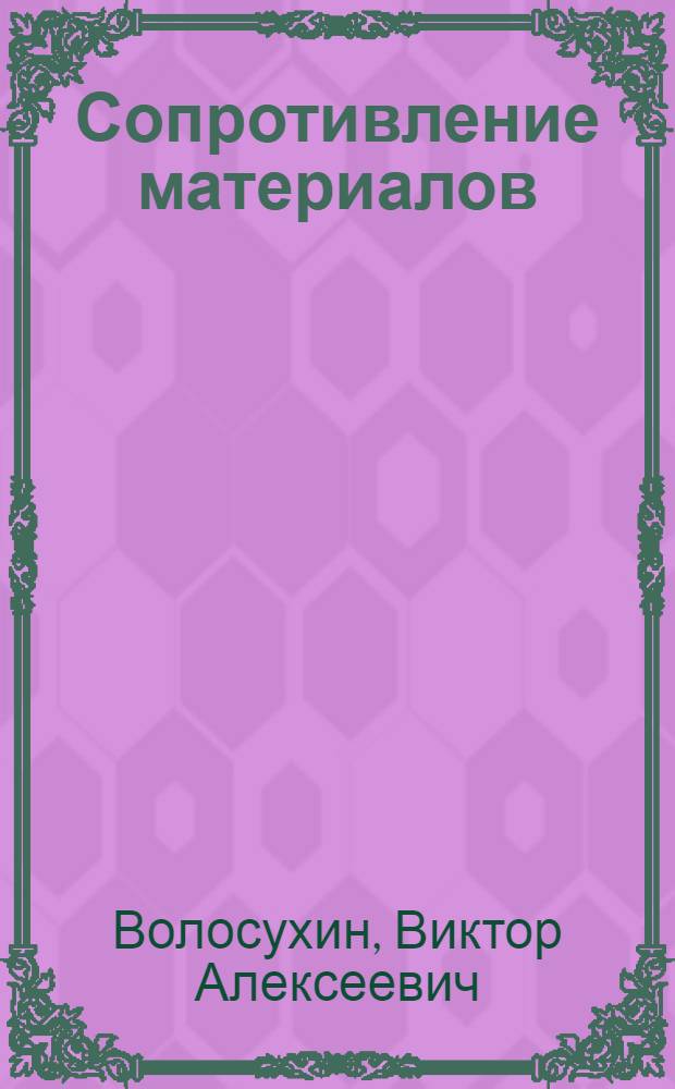 Сопротивление материалов : учебное пособие для студентов высших учебных заведений, обучающихся по направлению подготовки 280100 - "Природообустройство и водопользование", для студентов, обучающихся по направлению подготовки 270800 "Строительство"