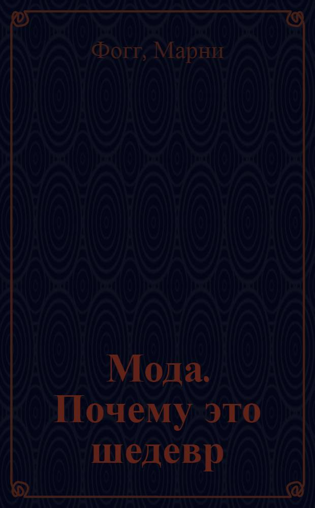 Мода. Почему это шедевр : 80 историй уникальных нарядов