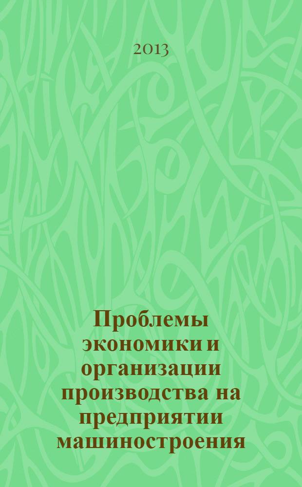 Проблемы экономики и организации производства на предприятии машиностроения : сборник научных трудов
