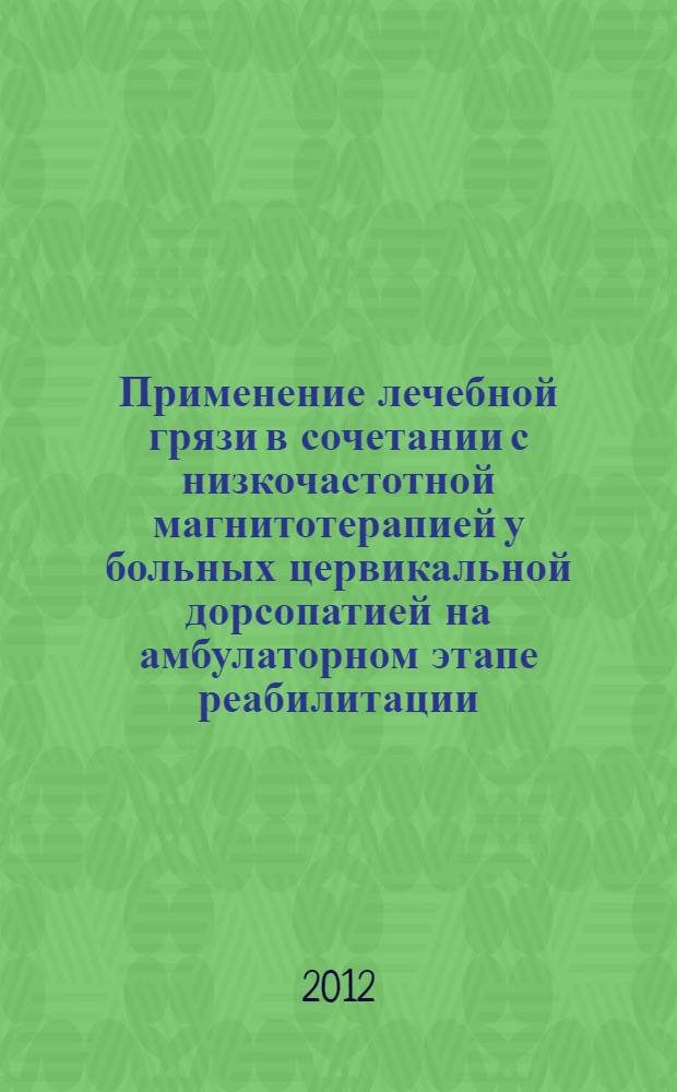 Применение лечебной грязи в сочетании с низкочастотной магнитотерапией у больных цервикальной дорсопатией на амбулаторном этапе реабилитации : автореф. на соиск. уч. степ. к. м. н. : специальность 14.03.11 <Восстановительная медицина, спортивная медицина, курортология и физиотерапия>