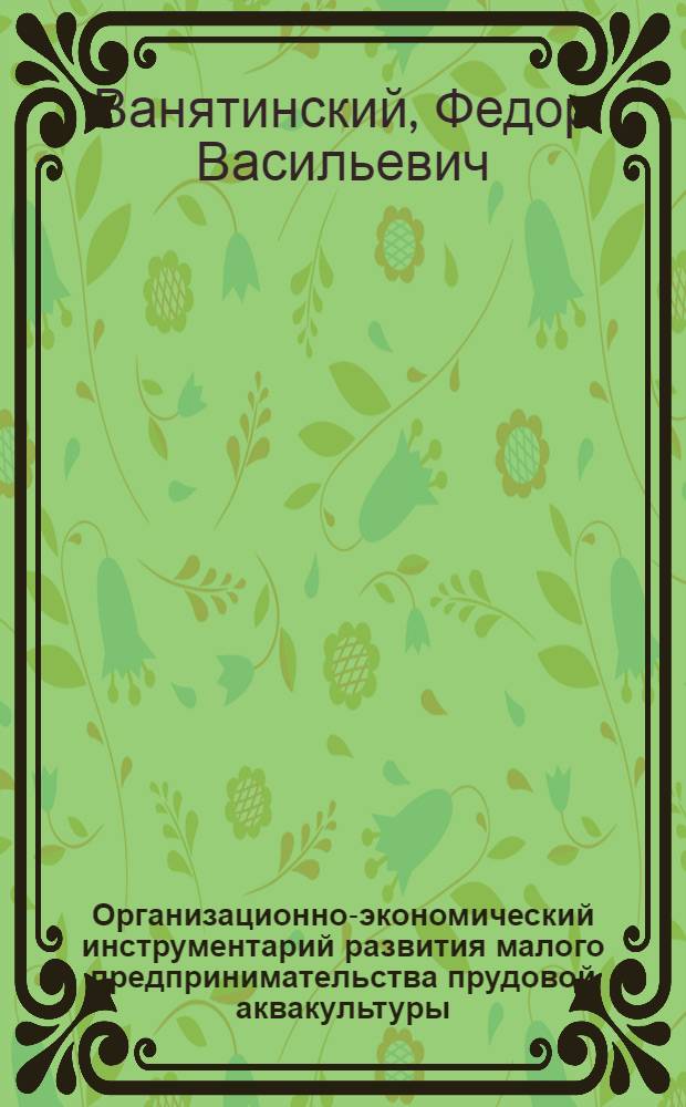 Организационно-экономический инструментарий развития малого предпринимательства прудовой аквакультуры : автореф. дис. на соиск. уч. степ. к. э. н. : специальность 08.00.05 <Экономика и управление народным хозяйством по отраслям и сферам деятельности>