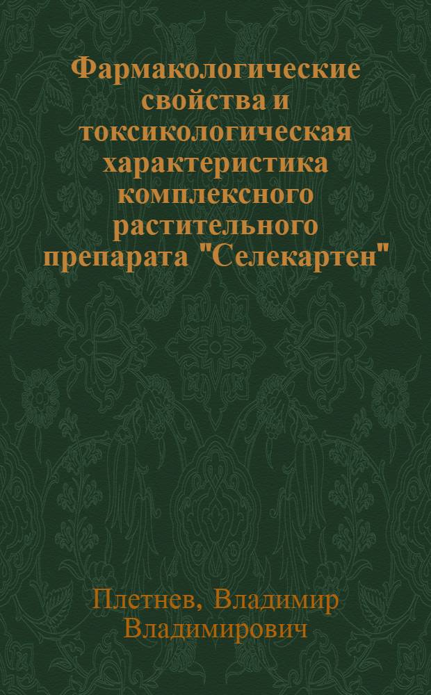 Фармакологические свойства и токсикологическая характеристика комплексного растительного препарата "Селекартен" : автореф. дис. на соиск. уч. степ. к. м. н. : специальность 14.03.06 <Фармакология, клиническая фармакология>