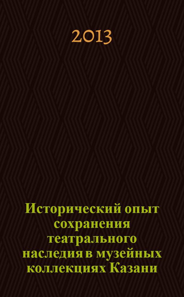 Исторический опыт сохранения театрального наследия в музейных коллекциях Казани (XX-начало XXI вв.) : автореф. дис. на соиск. уч. степ. к. ист. н. : специальность 24.00.01 <Теория и история культуры>