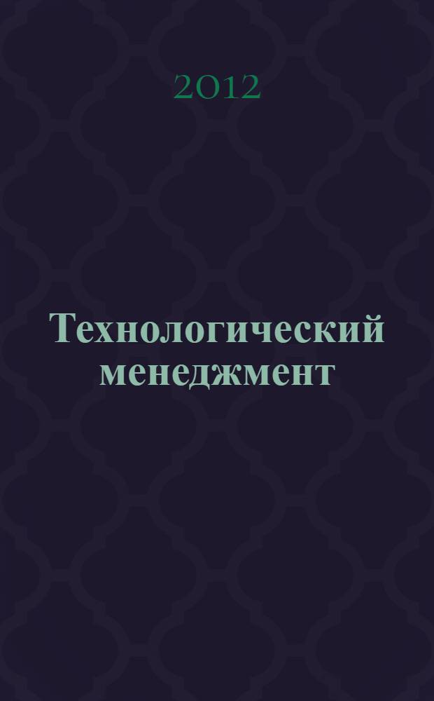 Технологический менеджмент : учебно-методическое пособие : для студентов специальности "Прикладная информатика", бакалавриата "Менеджмент", специалитета "Экономика и управление на предприятии"