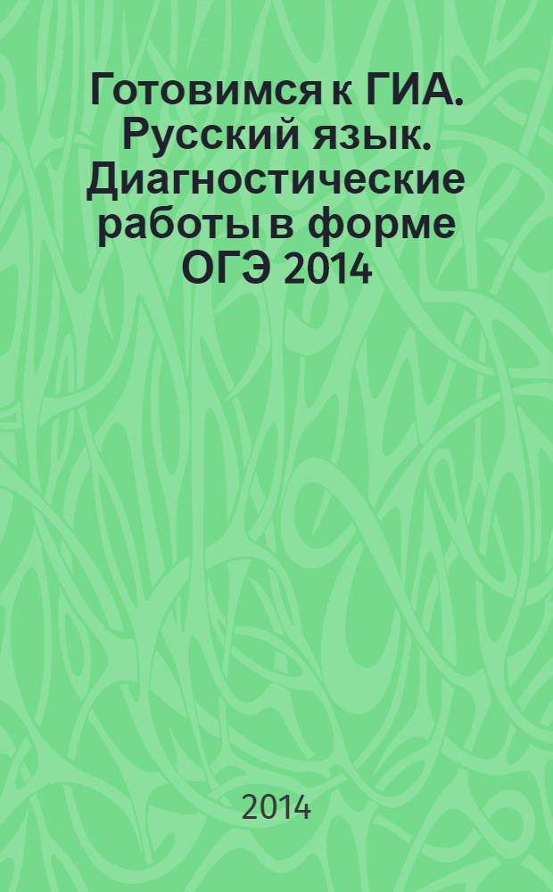 Готовимся к ГИА. Русский язык. Диагностические работы в форме ОГЭ 2014 : 12+