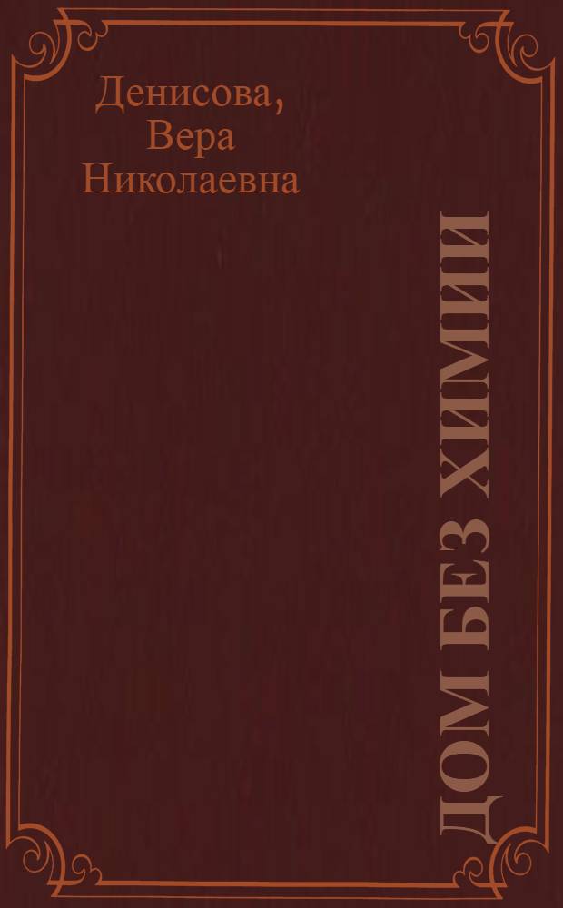 Дом без химии : уборка без вреда здоровью, эффективная стирка без химикатов, уход за одеждой и продление срока ее службы, бережный уход за деревянной и мягкой мебелью