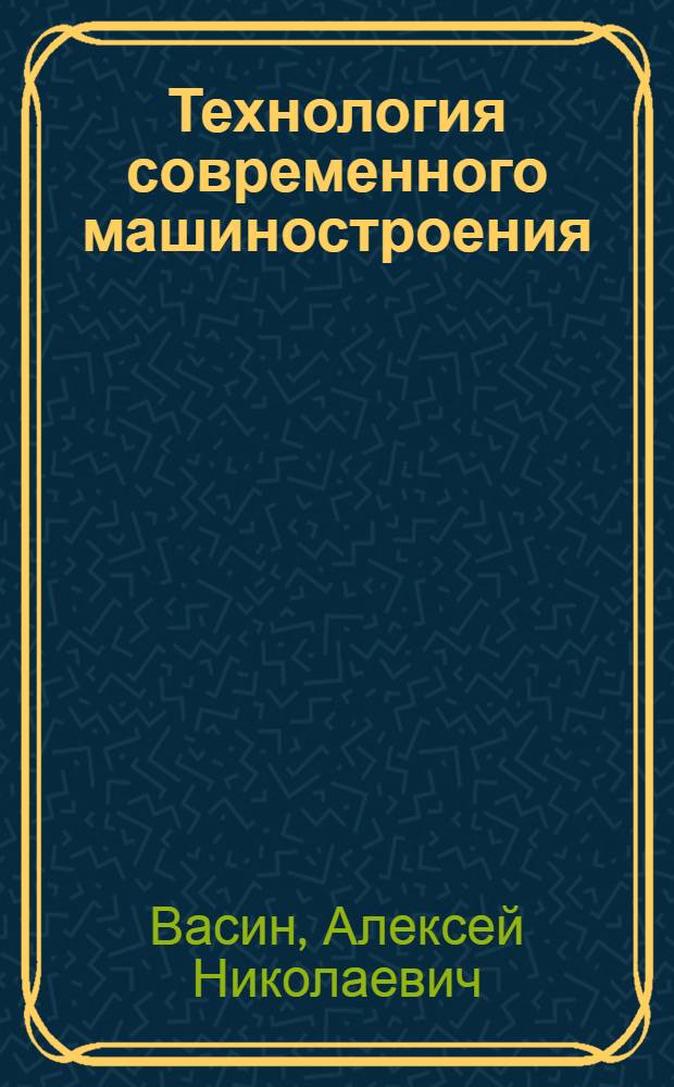 Технология современного машиностроения : методические материалы для курсового проектирования и лабораторного практикума : учебное пособие для студентов машиностроительных специальностей