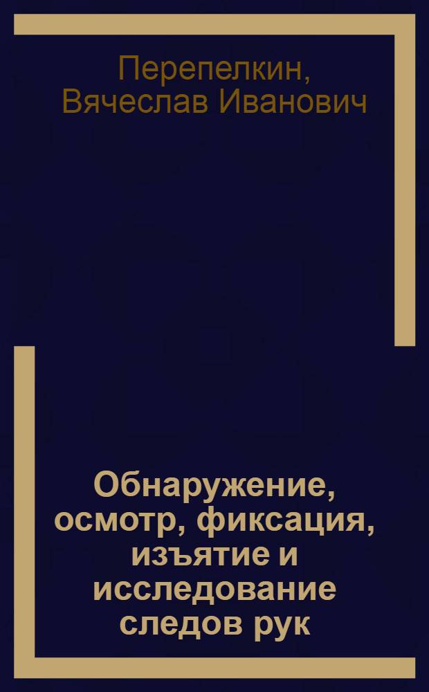 Обнаружение, осмотр, фиксация, изъятие и исследование следов рук : учебное пособие