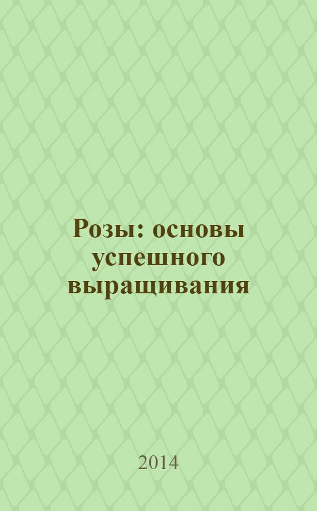 Розы : основы успешного выращивания