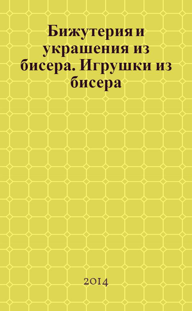 Бижутерия и украшения из бисера. Игрушки из бисера