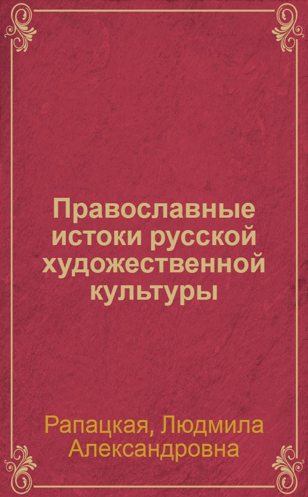 Православные истоки русской художественной культуры : монография