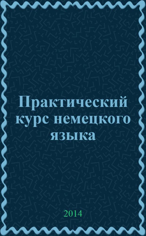 Практический курс немецкого языка : учебное пособие по части курса