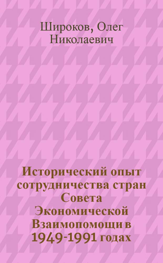 Исторический опыт сотрудничества стран Совета Экономической Взаимопомощи в 1949-1991 годах : учебное пособие : для студентов-историков