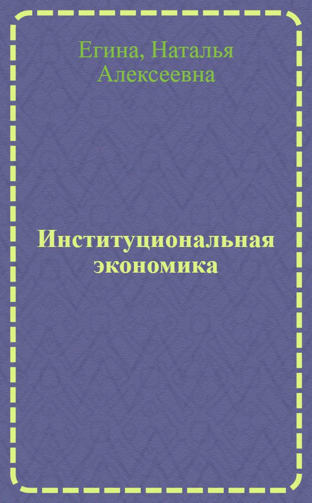 Институциональная экономика : учебно-методический комплекс : для студентов-бакалавров вузов, обучающихся по направлениям подготовки "Экономика", "Менеджмент"