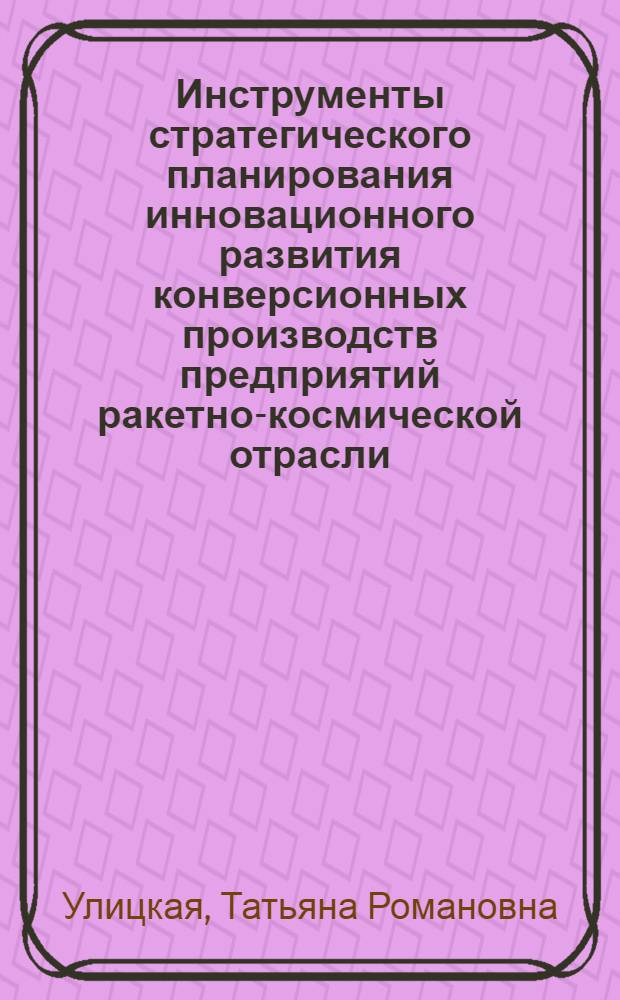 Инструменты стратегического планирования инновационного развития конверсионных производств предприятий ракетно-космической отрасли : автореферат диссертации на соискание ученой степени к. э. н. : специальность 08.00.05 <Экон. и управление нар. хоэ.>