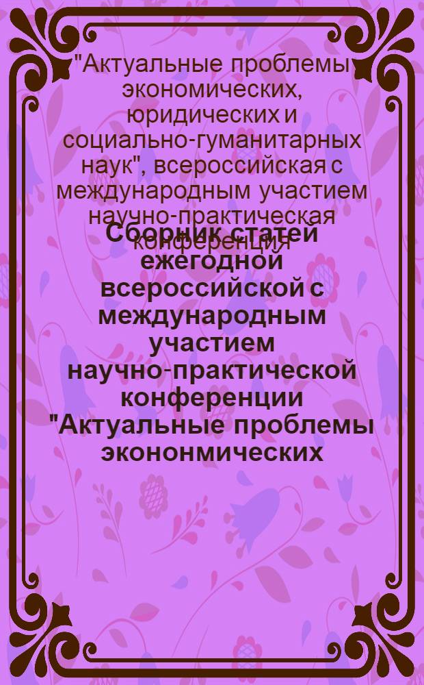 Сборник статей ежегодной всероссийской с международным участием научно-практической конференции "Актуальные проблемы экононмических, юридических и социально-гуманитарных наук", [21 ноября 2013 г.]