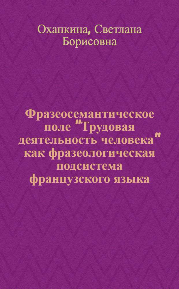 Фразеосемантическое поле "Трудовая деятельность человека" как фразеологическая подсистема французского языка : автореферат диссертации на соискание ученой степени к. филол. н. : специальность 10.02.05 <Романс. яз.>