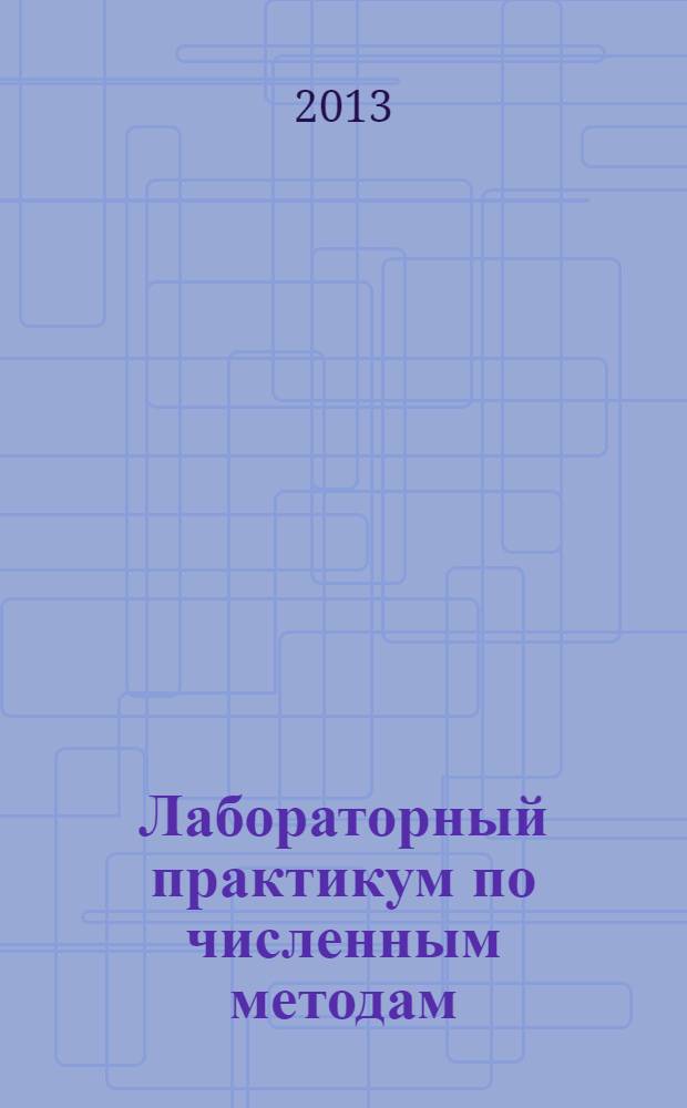 Лабораторный практикум по численным методам : по направлениям 010400.62 и 010400.68 "Прикладная математика и информатика". Ч. 1
