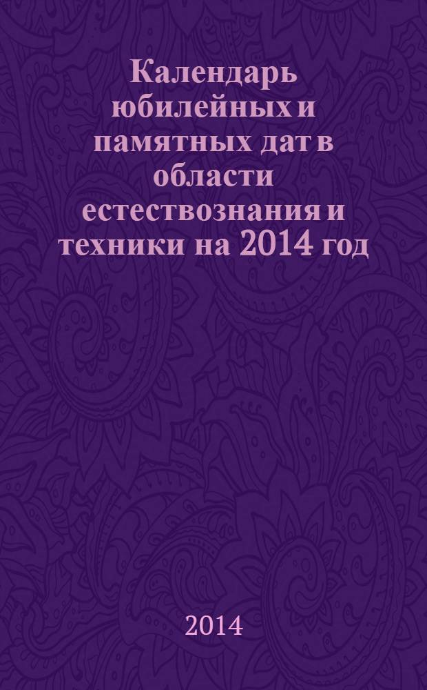 Календарь юбилейных и памятных дат в области естествознания и техники на 2014 год
