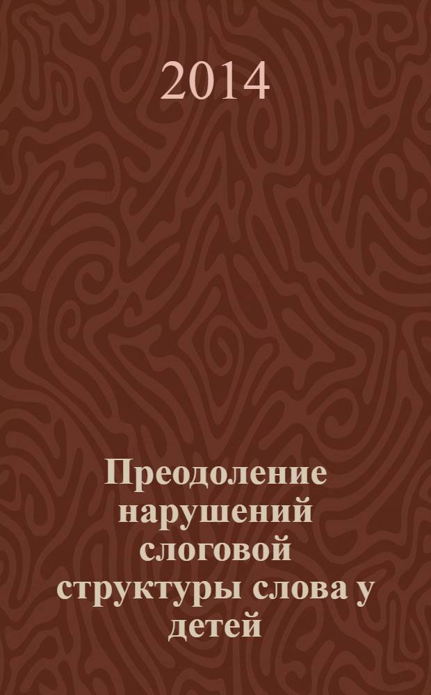 Преодоление нарушений слоговой структуры слова у детей : методическое пособие