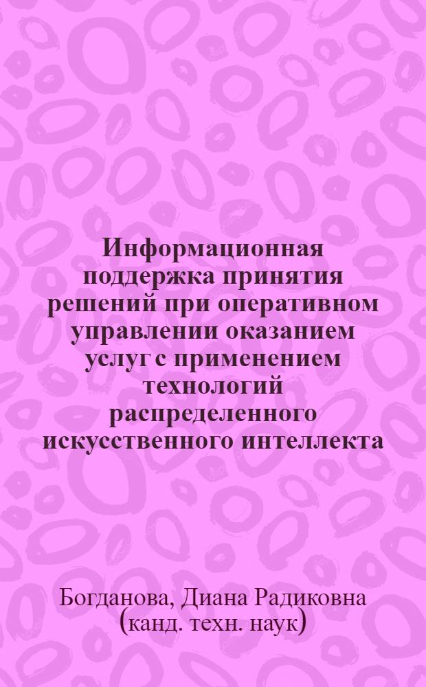 Информационная поддержка принятия решений при оперативном управлении оказанием услуг с применением технологий распределенного искусственного интеллекта : автореферат диссертации на соискание ученой степени к. т. н. : специальность 05.13.10 <Урп. в соц. и эконом систем.>