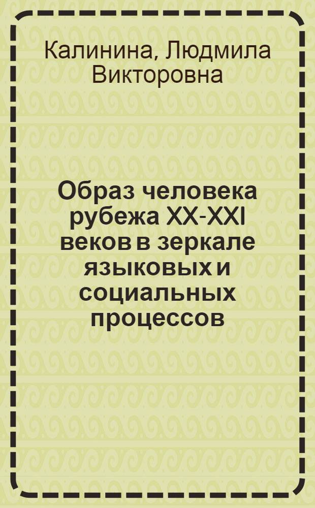 Образ человека рубежа XX-XXI веков в зеркале языковых и социальных процессов : монография