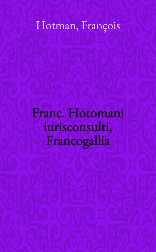Franc. Hotomani iurisconsulti, Francogallia