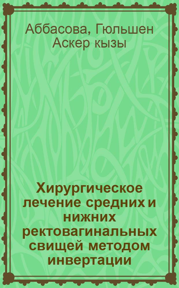 Хирургическое лечение средних и нижних ректовагинальных свищей методом инвертации : автореферат диссертации на соискание ученой степени доктора философии по медицине д.м.н. : специальность 3213.01
