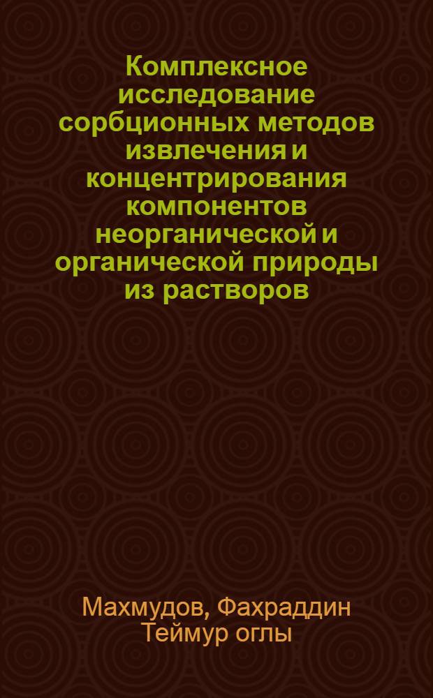 Комплексное исследование сорбционных методов извлечения и концентрирования компонентов неорганической и органической природы из растворов : автореферат диссертации на соискание ученой степени д.х.н. : специальность 2307.01