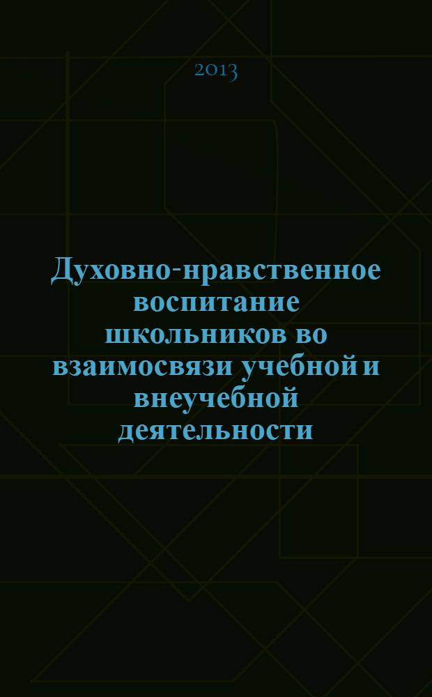 Духовно-нравственное воспитание школьников во взаимосвязи учебной и внеучебной деятельности : коллективная монография