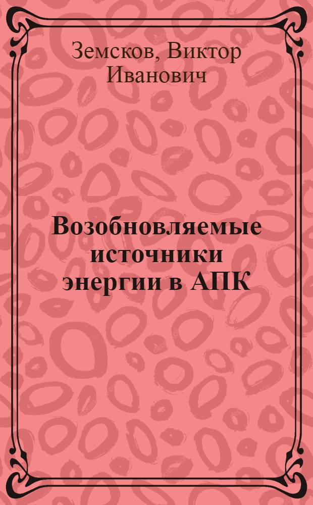 Возобновляемые источники энергии в АПК : учебное пособие для студентов вузов, обучающихся по направлению "Агроинженерия"