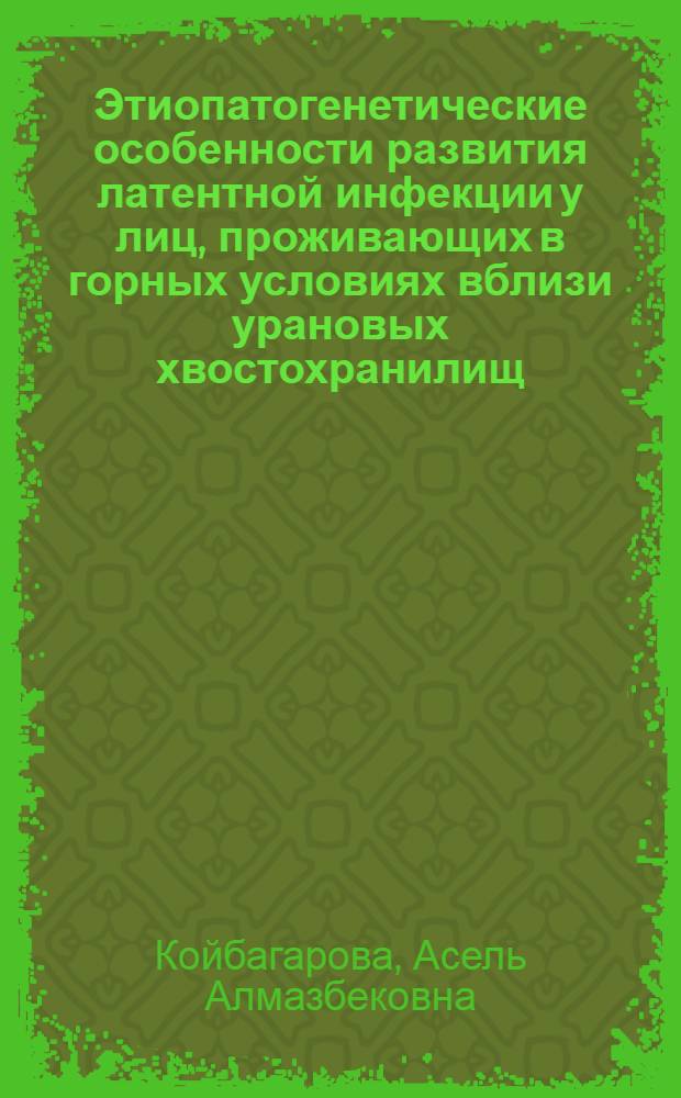Этиопатогенетические особенности развития латентной инфекции у лиц, проживающих в горных условиях вблизи урановых хвостохранилищ : автореферат диссертации на соискание ученой степени д.м.н. : специальность 14.03.03 : специальность 14.01.10