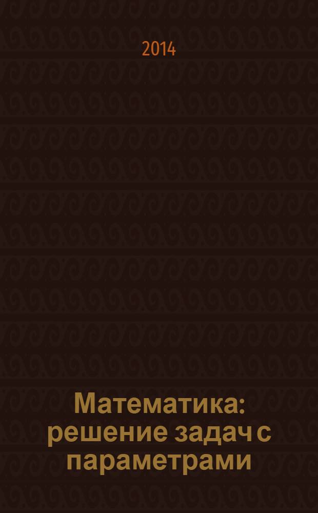 Математика : решение задач с параметрами : учебное пособие для учащихся 10-11 классов Инженерного лицея НГТУ