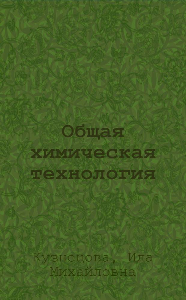 Общая химическая технология : основные концепции проектирования химико-технологических систем : учебник для студентов вузов, обучающихся по химико-технологическим направлениям подготовки и специальностям