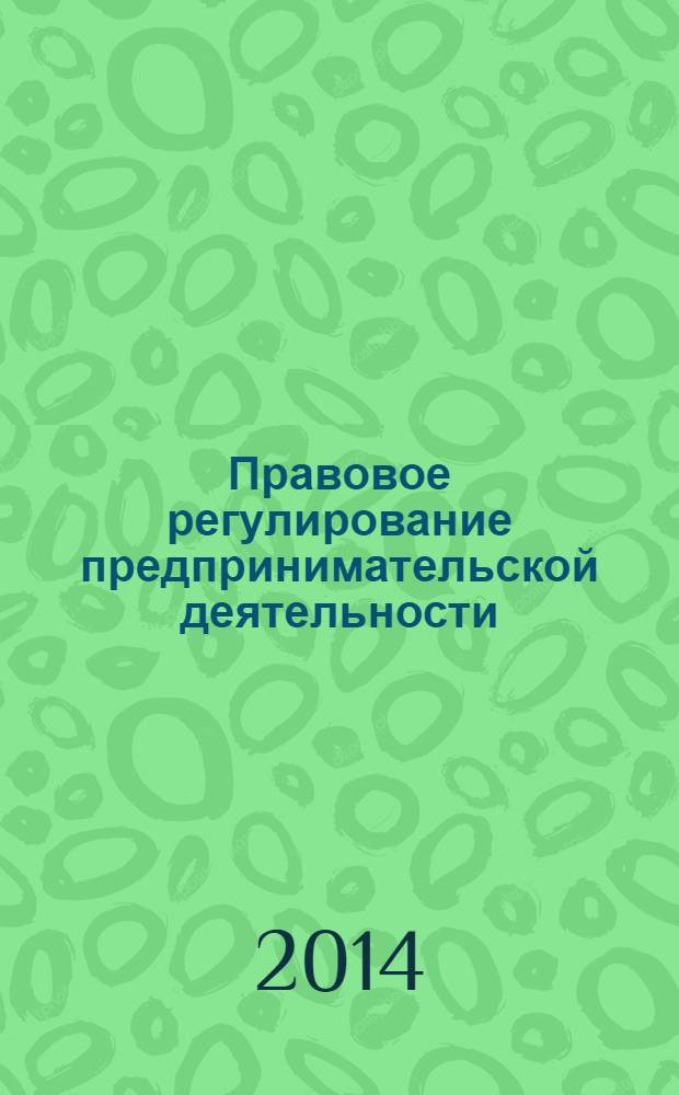 Правовое регулирование предпринимательской деятельности : учебное пособие : для студентов всех форм обучения по специальности 080105.65 "Финансы и кредит", 080507.65 "Менеджмент организации", 08054.65 "Государственное муниципальное управление", 030900.62 "Юриспруденция"